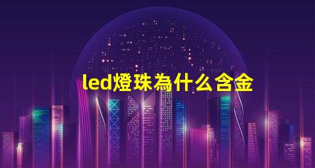 led燈珠為什么含金 led燈珠壞了怎么更換